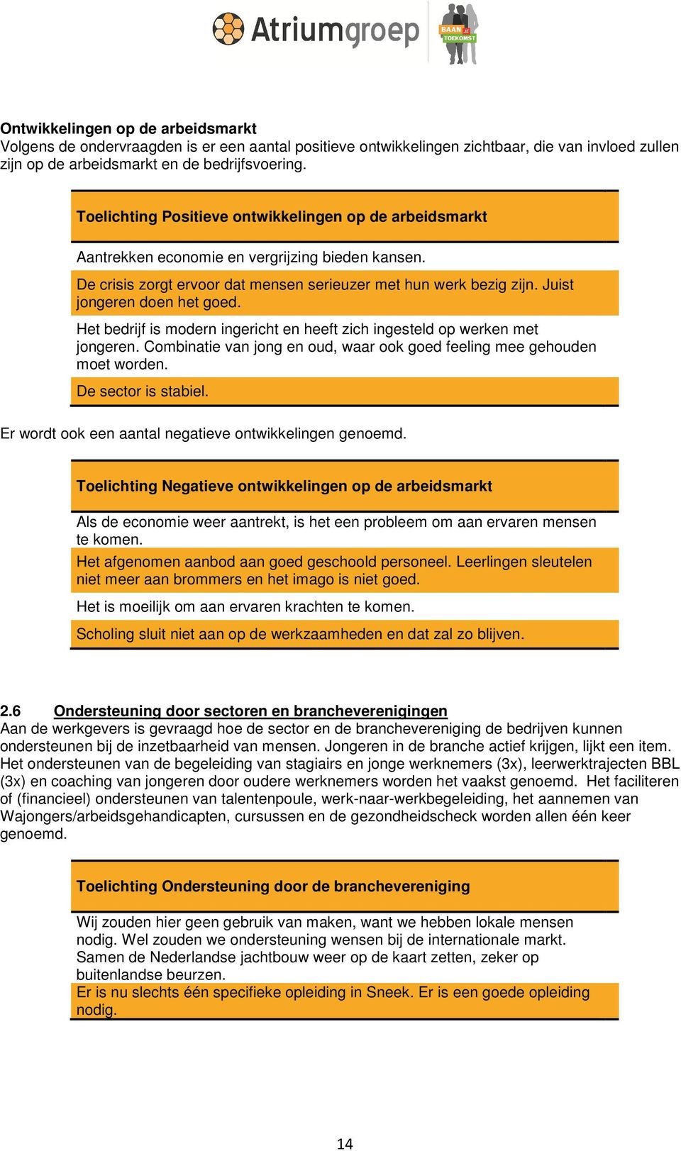 Juist jongeren doen het goed. Het bedrijf is modern ingericht en heeft zich ingesteld op werken met jongeren. Combinatie van jong en oud, waar ook goed feeling mee gehouden moet worden.