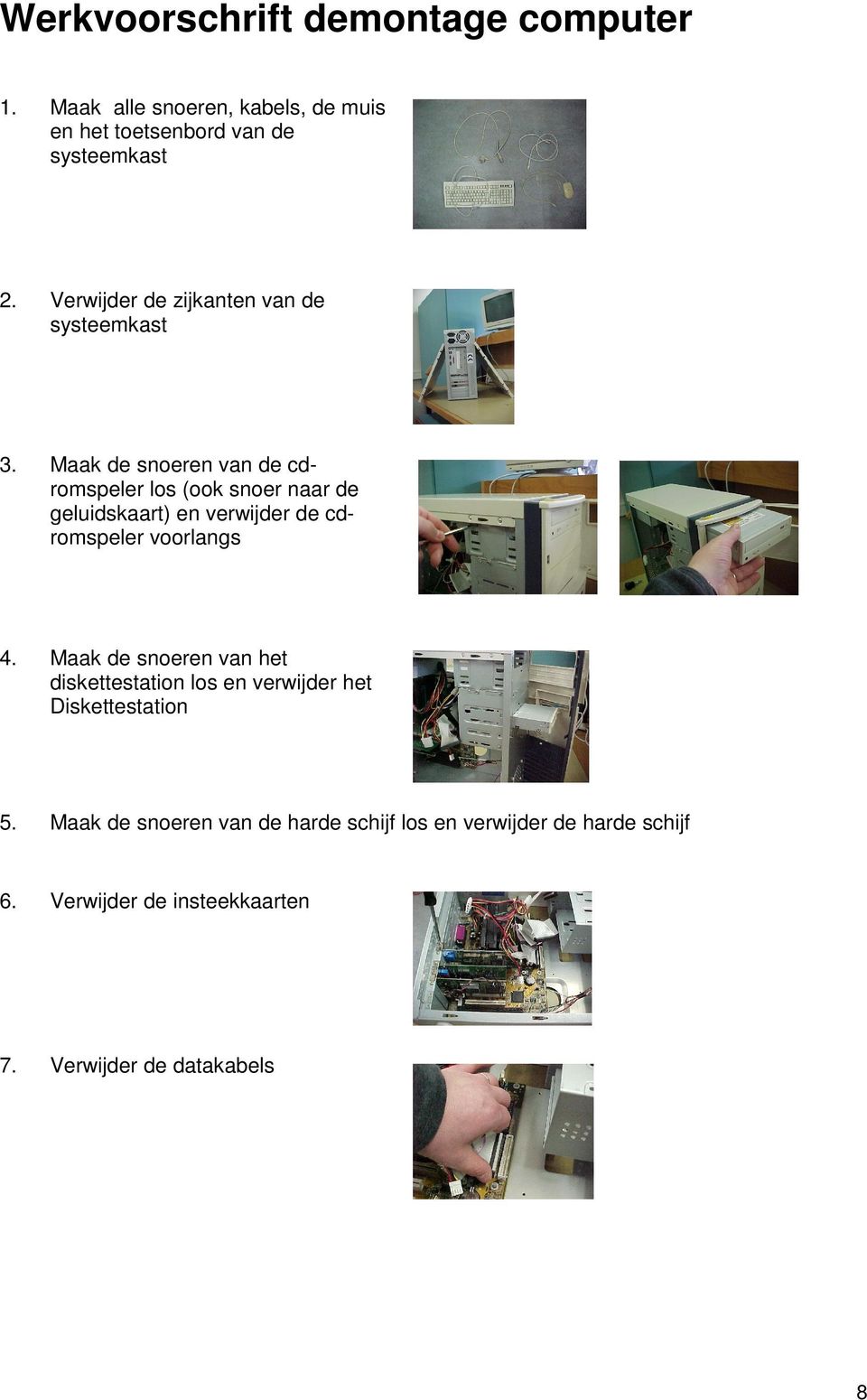 Maak de snoeren van de cdromspeler los (ook snoer naar de geluidskaart) en verwijder de cdromspeler voorlangs 4.