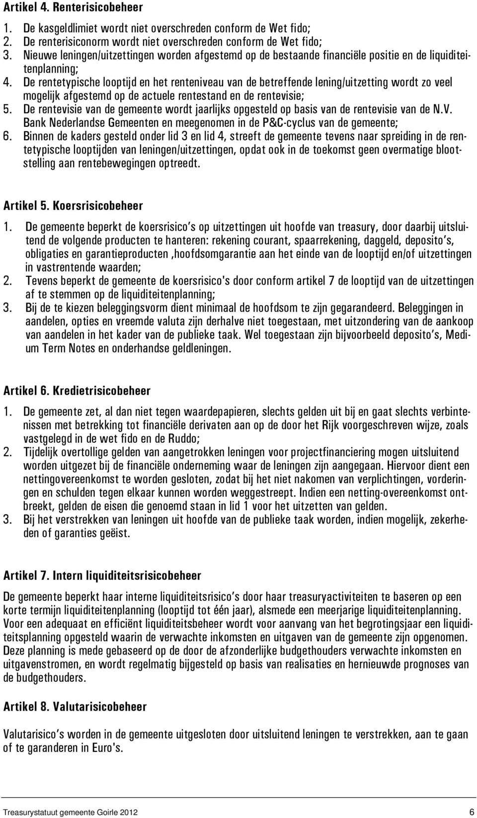 De rentetypische looptijd en het renteniveau van de betreffende lening/uitzetting wordt zo veel mogelijk afgestemd op de actuele rentestand en de rentevisie; 5.