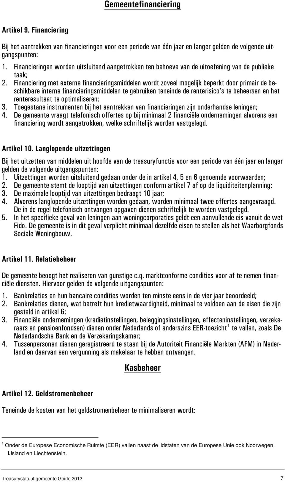 Financiering met externe financieringsmiddelen wordt zoveel mogelijk beperkt door primair de beschikbare interne financieringsmiddelen te gebruiken teneinde de renterisico s te beheersen en het