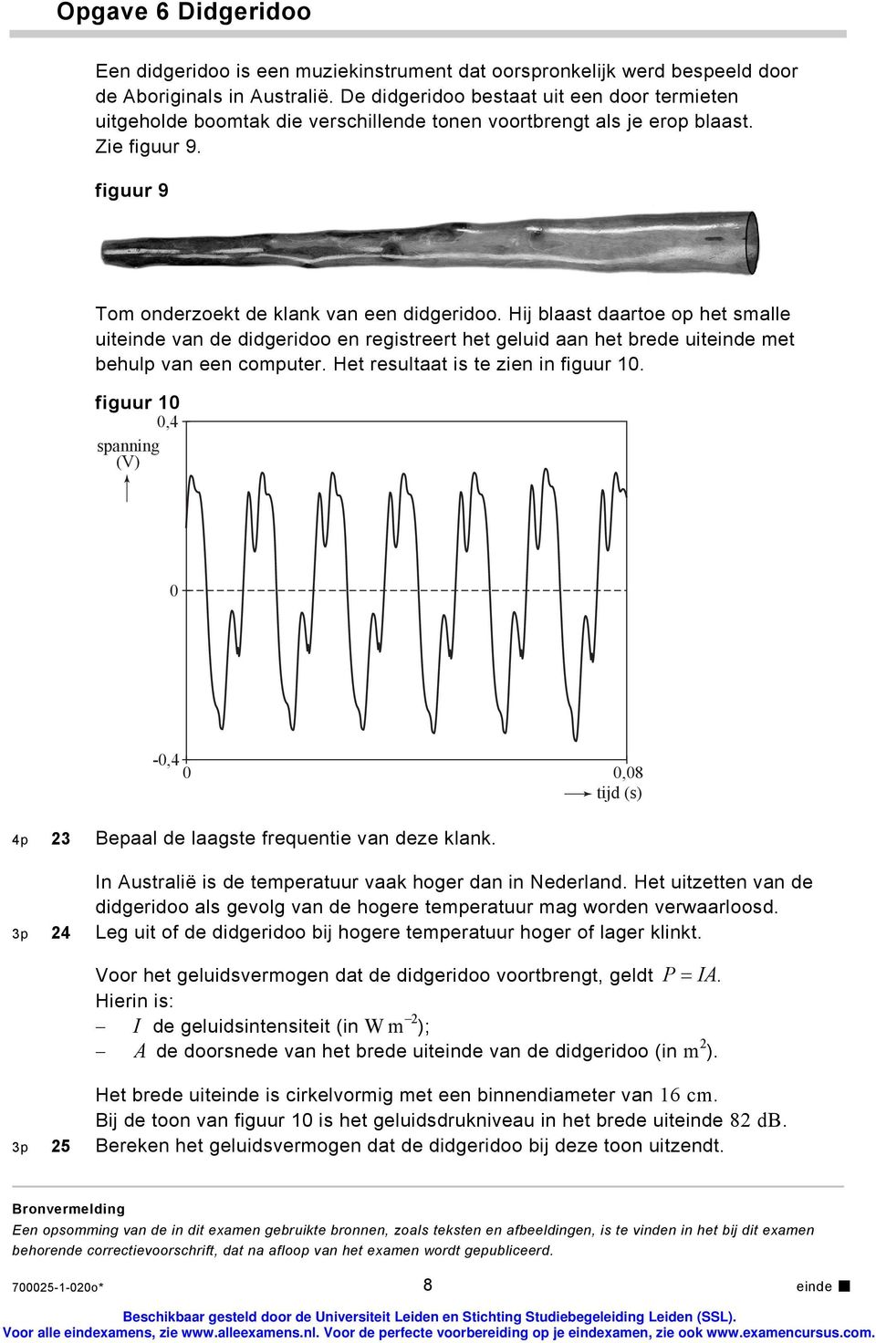 Hij blaast daartoe op het smalle uiteinde van de didgeridoo en registreert het geluid aan het brede uiteinde met behulp van een computer. Het resultaat is te zien in figuur 10.