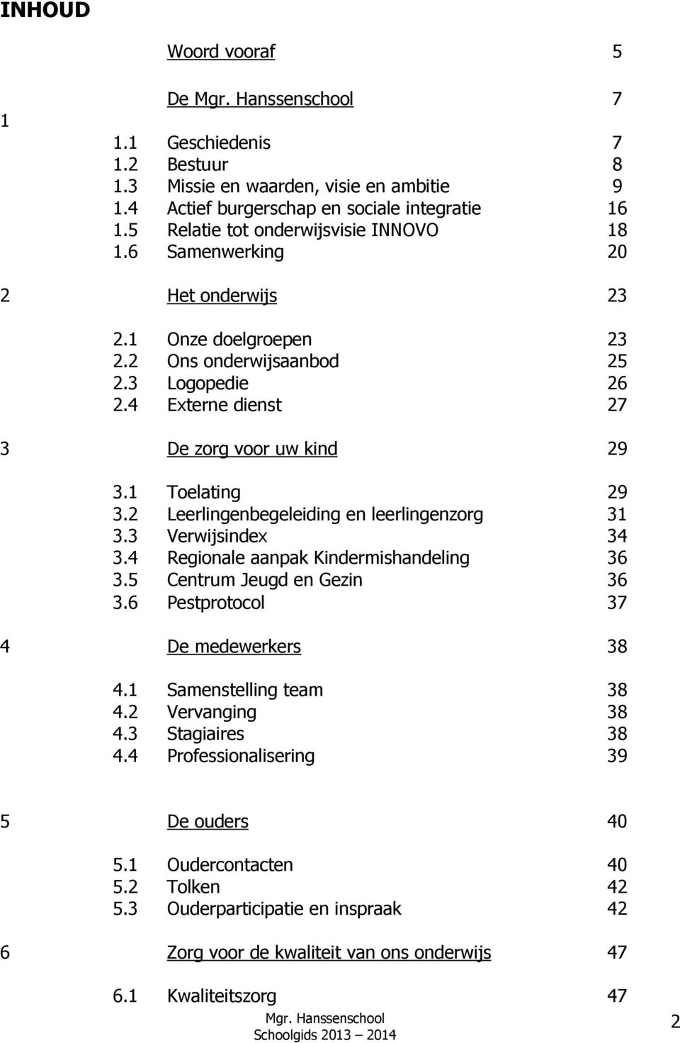 2 Leerlingenbegeleiding en leerlingenzorg 31 3.3 Verwijsindex 34 3.4 Regionale aanpak Kindermishandeling 36 3.5 Centrum Jeugd en Gezin 36 3.6 Pestprotocol 37 4 De medewerkers 38 4.