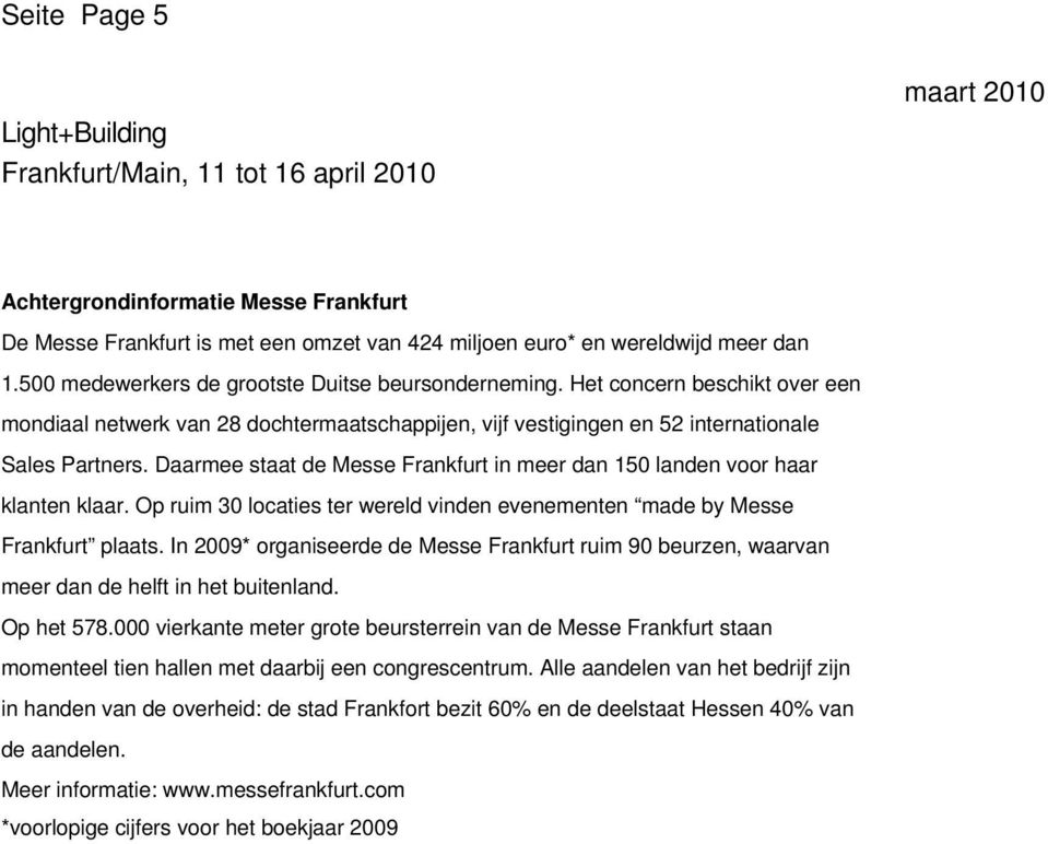 Daarmee staat de Messe Frankfurt in meer dan 150 landen voor haar klanten klaar. Op ruim 30 locaties ter wereld vinden evenementen made by Messe Frankfurt plaats.