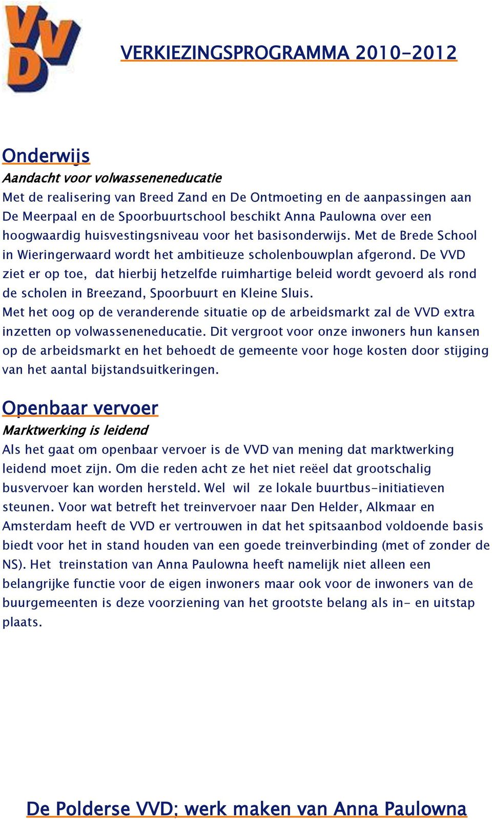 De VVD ziet er op toe, dat hierbij hetzelfde ruimhartige beleid wordt gevoerd als rond de scholen in Breezand, Spoorbuurt en Kleine Sluis.