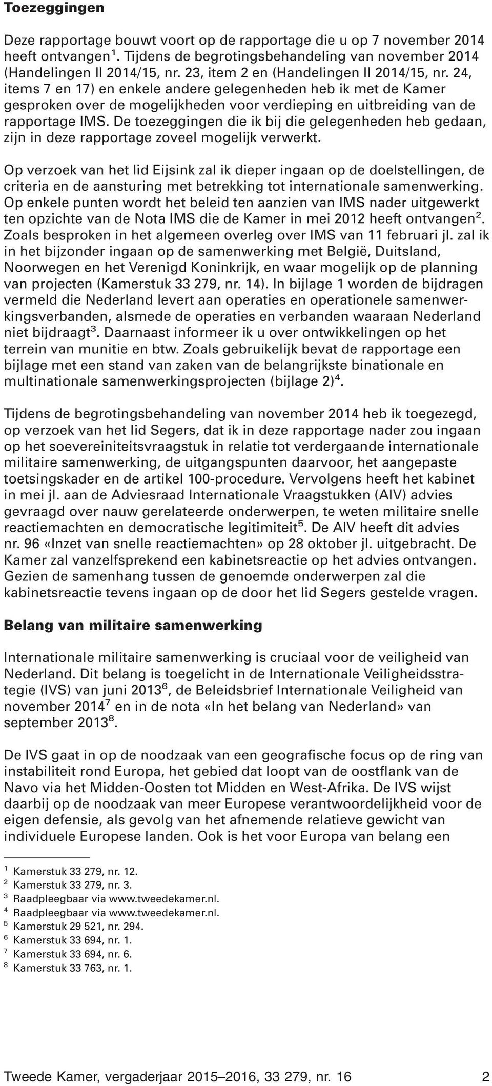 De toezeggingen die ik bij die gelegenheden heb gedaan, zijn in deze rapportage zoveel mogelijk verwerkt.