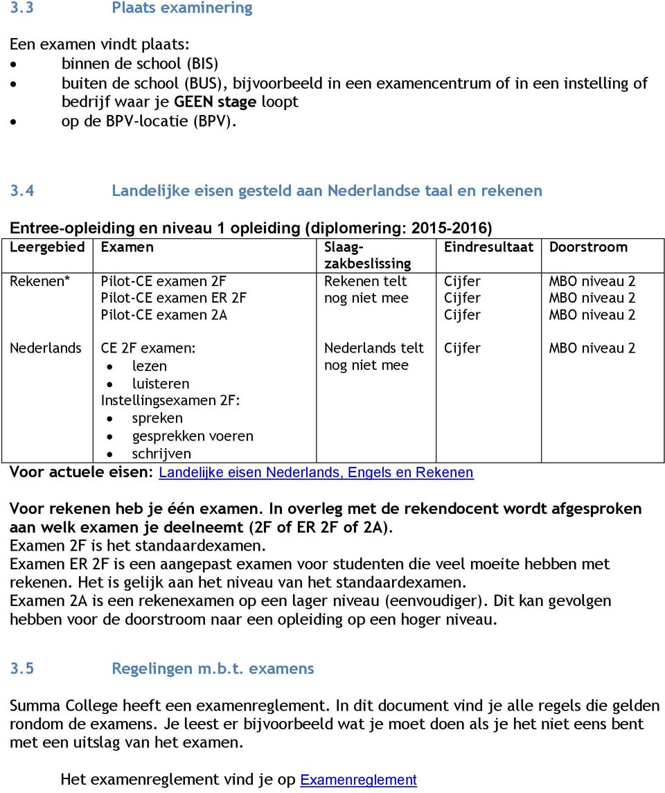 4 Landelijke eisen gesteld aan Nederlandse taal en rekenen Entree-opleiding en niveau 1 opleiding (diplomering: 2015-2016) Leergebied Examen Slaagzakbeslissing Eindresultaat Rekenen* Pilot-CE examen