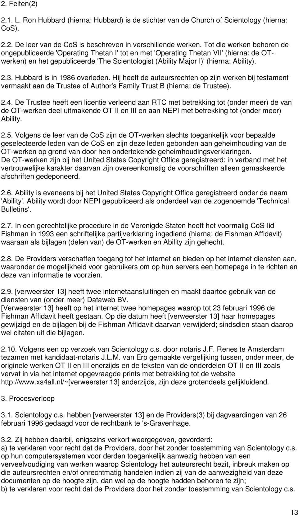 3. Hubbard is in 1986 overleden. Hij heeft de auteursrechten op zijn werken bij testament vermaakt aan de Trustee of Author's Family Trust B (hierna: de Trustee). 2.4.