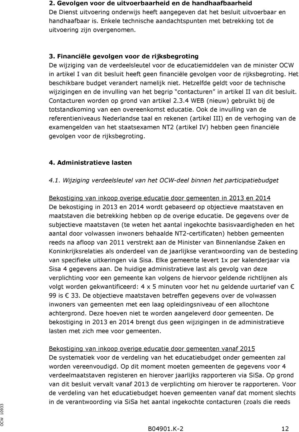 Financiële gevolgen voor de rijksbegroting De wijziging van de verdeelsleutel voor de educatiemiddelen van de minister OCW in artikel I van dit besluit heeft geen financiële gevolgen voor de