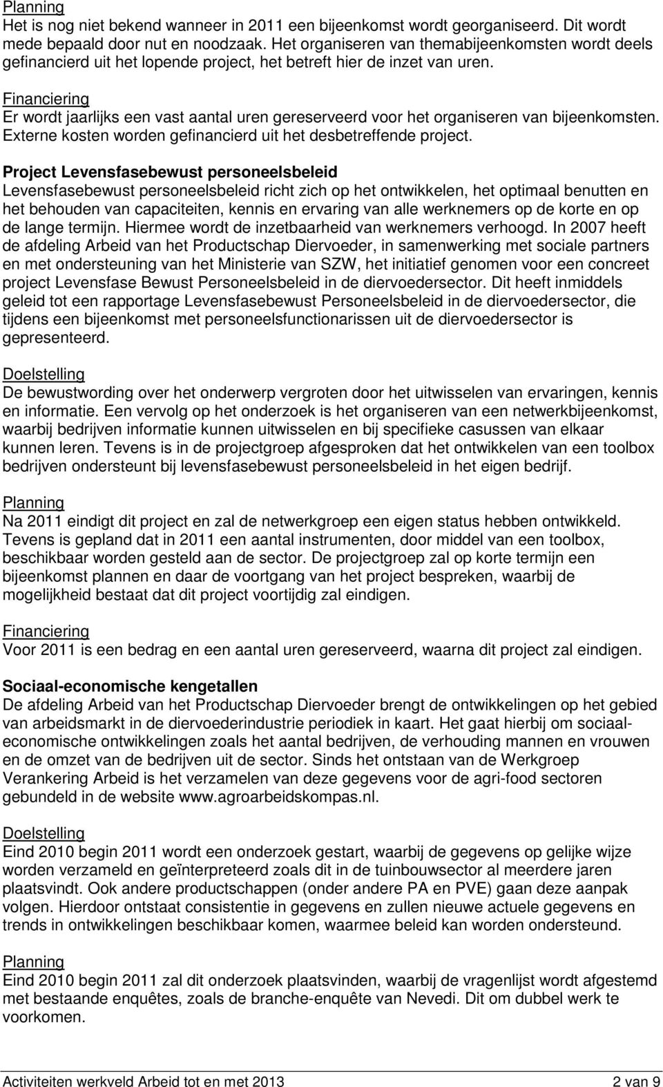 Er wordt jaarlijks een vast aantal uren gereserveerd voor het organiseren van bijeenkomsten. Externe kosten worden gefinancierd uit het desbetreffende project.