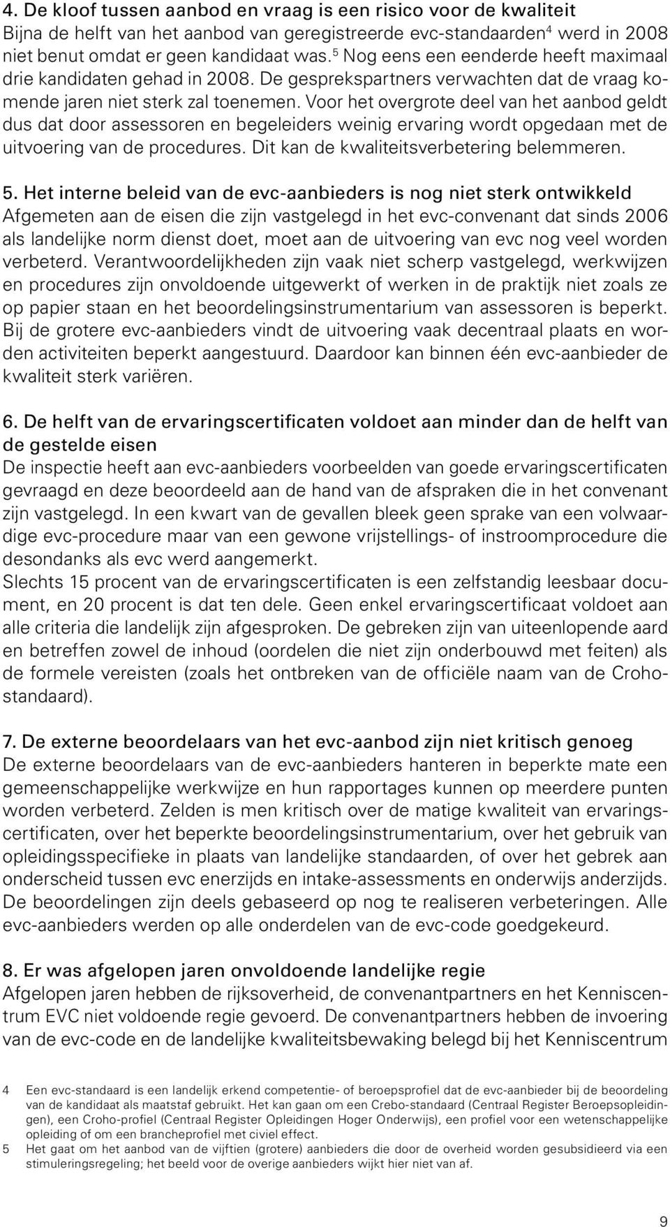 5 Nog eens een eenderde heeft maximaal drie kandidaten gehad in 2008. De gesprekspartners verwachten dat de vraag komende jaren niet sterk zal toenemen.