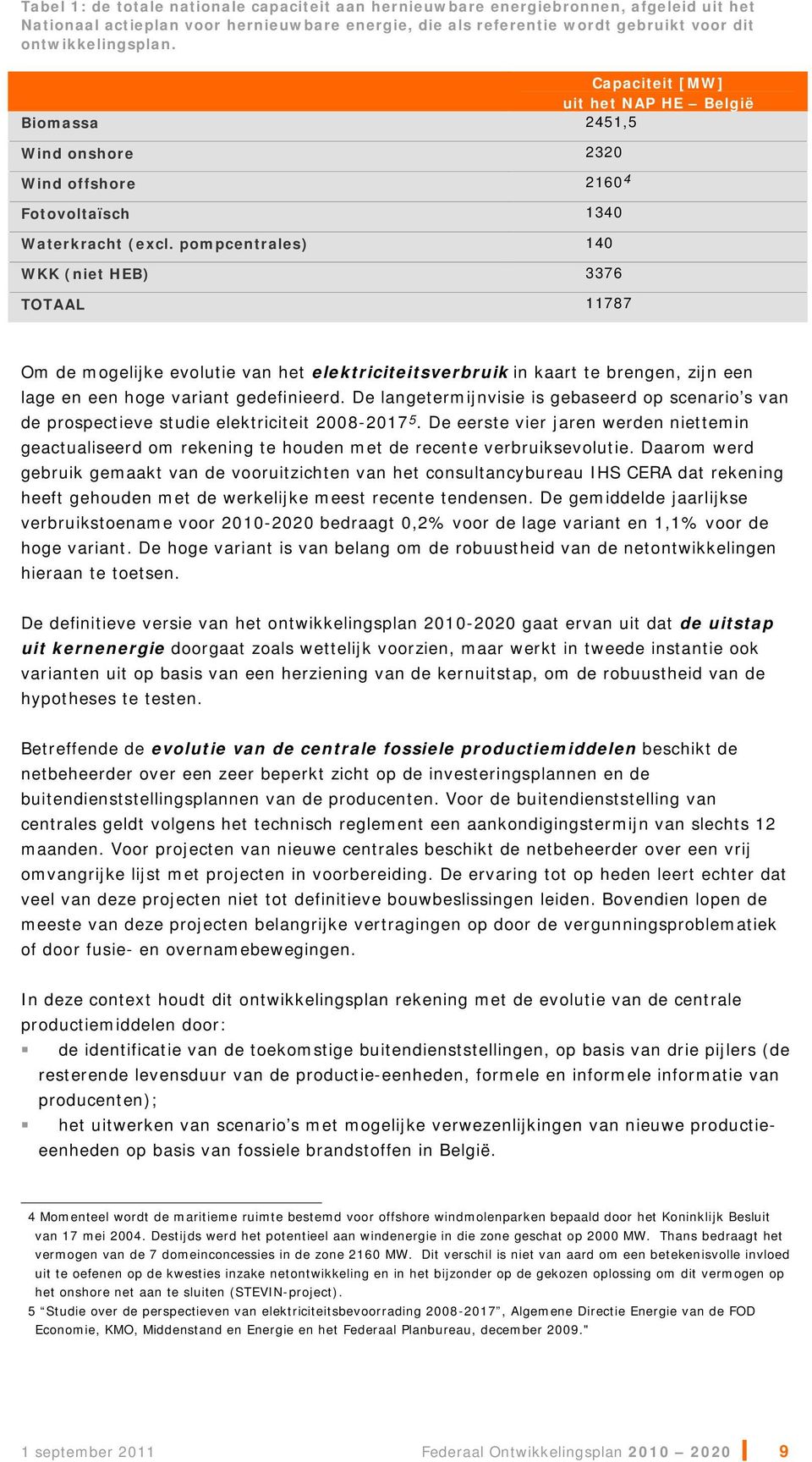 pompcentrales) 140 WKK (niet HEB) 3376 TOTAAL 11787 Om de mogelijke evolutie van het elektriciteitsverbruik in kaart te brengen, zijn een lage en een hoge variant gedefinieerd.