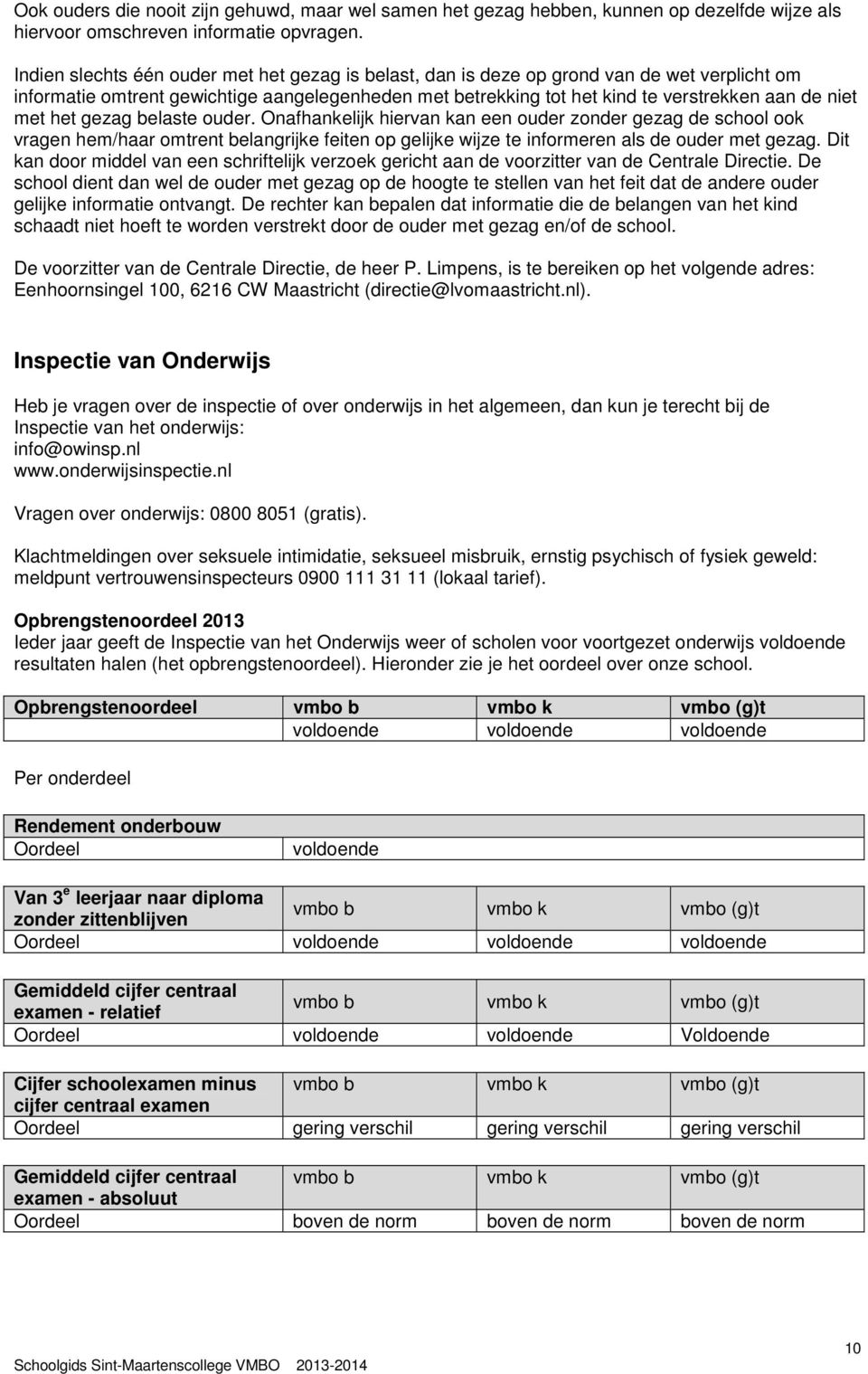 het gezag belaste ouder. Onafhankelijk hiervan kan een ouder zonder gezag de school ook vragen hem/haar omtrent belangrijke feiten op gelijke wijze te informeren als de ouder met gezag.