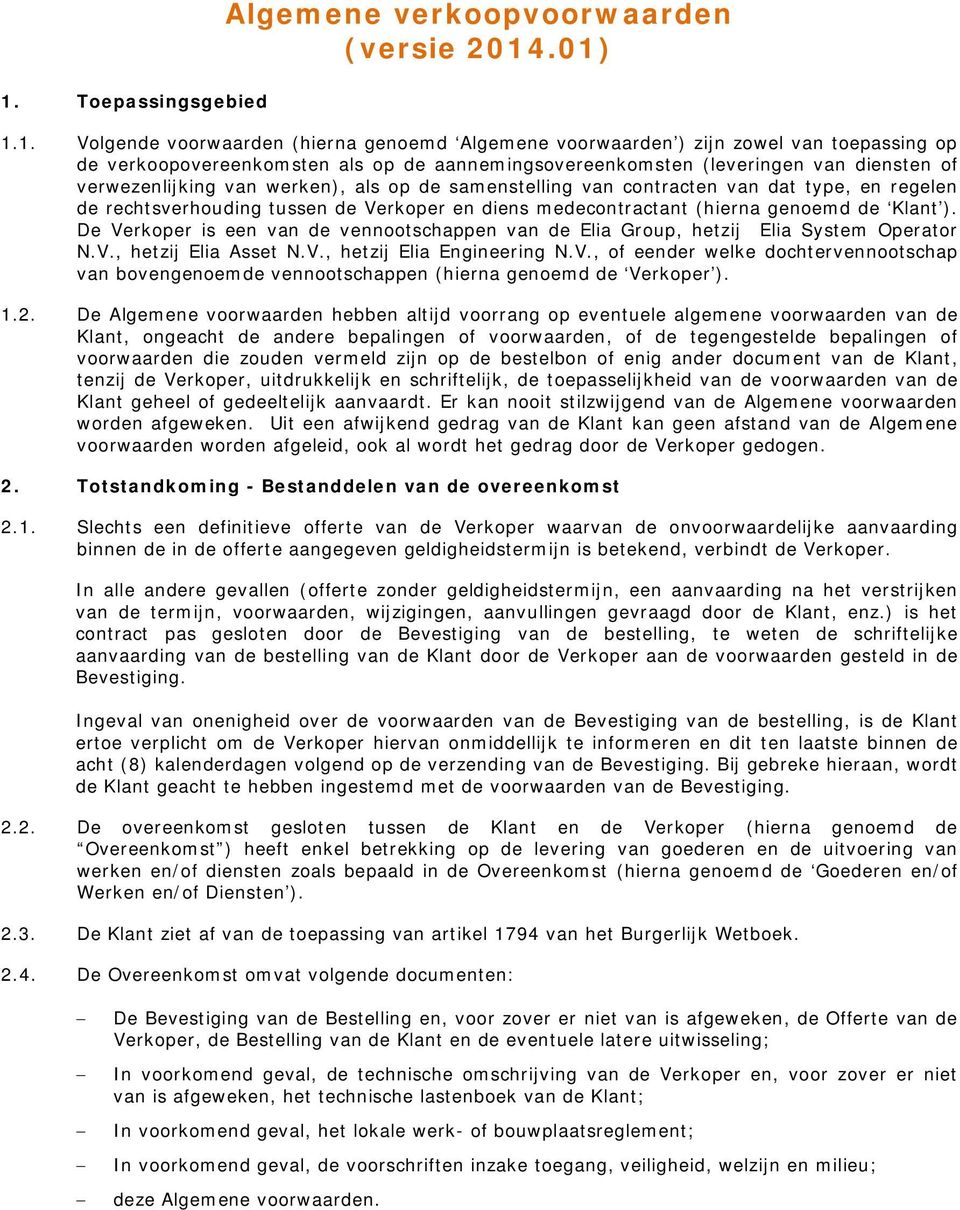 medecontractant (hierna genoemd de Klant ). De Verkoper is een van de vennootschappen van de Elia Group, hetzij Elia System Operator N.V., hetzij Elia Asset N.V., hetzij Elia Engineering N.V., of eender welke dochtervennootschap van bovengenoemde vennootschappen (hierna genoemd de Verkoper ).