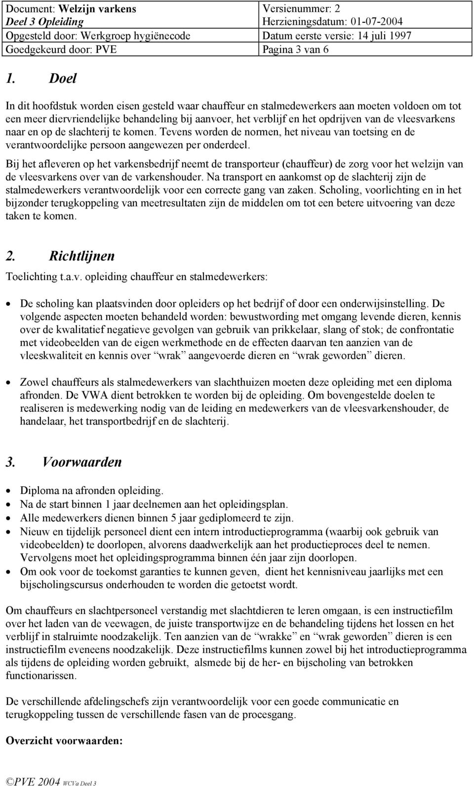 vleesvarkens naar en op de slachterij te komen. Tevens worden de normen, het niveau van toetsing en de verantwoordelijke persoon aangewezen per onderdeel.