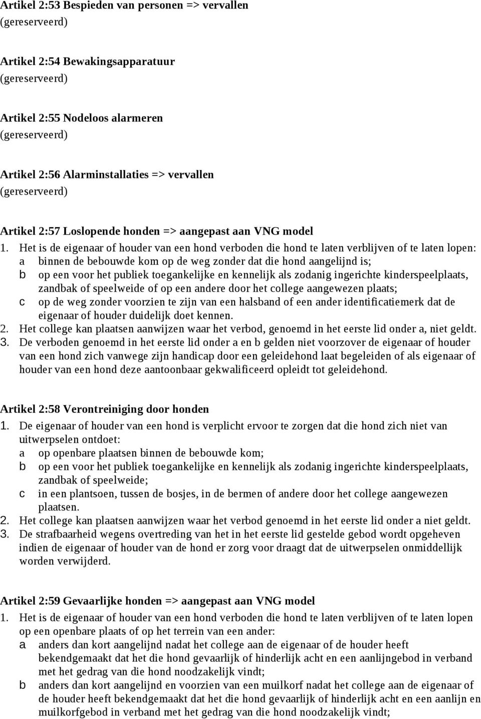 Het is de eigenaar of houder van een hond verboden die hond te laten verblijven of te laten lopen: a binnen de bebouwde kom op de weg zonder dat die hond aangelijnd is; b op een voor het publiek