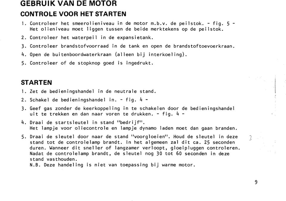 Controleer of de stopknop goed is ingedrukt. STARTEN 1. let de bedieningshandel in de neutrale stand. 2. Schakel de bedieningshandel in. - fig. 4-3.