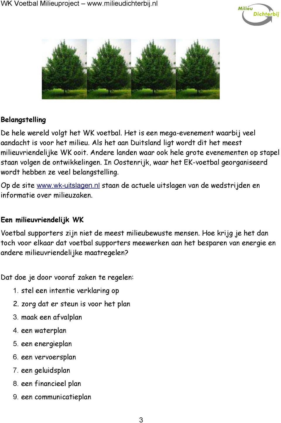 wk-uitslagen.nl staan de actuele uitslagen van de wedstrijden en informatie over milieuzaken. Een milieuvriendelijk WK Voetbal supporters zijn niet de meest milieubewuste mensen.