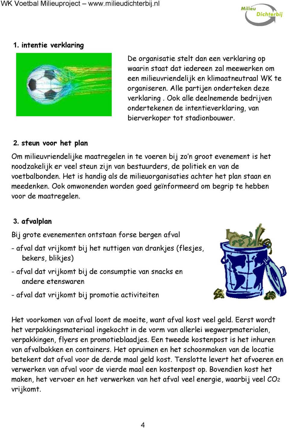 steun voor het plan Om milieuvriendelijke maatregelen in te voeren bij zo n groot evenement is het noodzakelijk er veel steun zijn van bestuurders, de politiek en van de voetbalbonden.