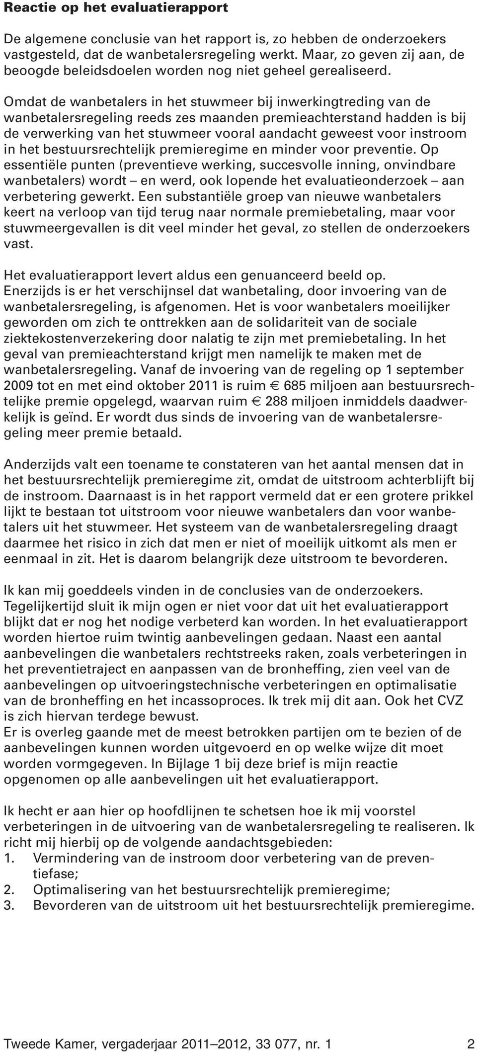 Omdat de wanbetalers in het stuwmeer bij inwerkingtreding van de wanbetalersregeling reeds zes maanden premieachterstand hadden is bij de verwerking van het stuwmeer vooral aandacht geweest voor