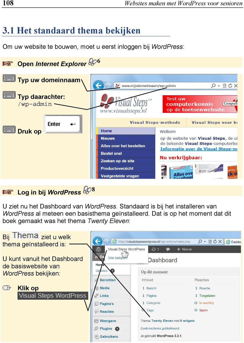 Typ daarachter: /wp-admin Druk op Log in bij WordPress 8 U ziet nu het Dashboard van WordPress.