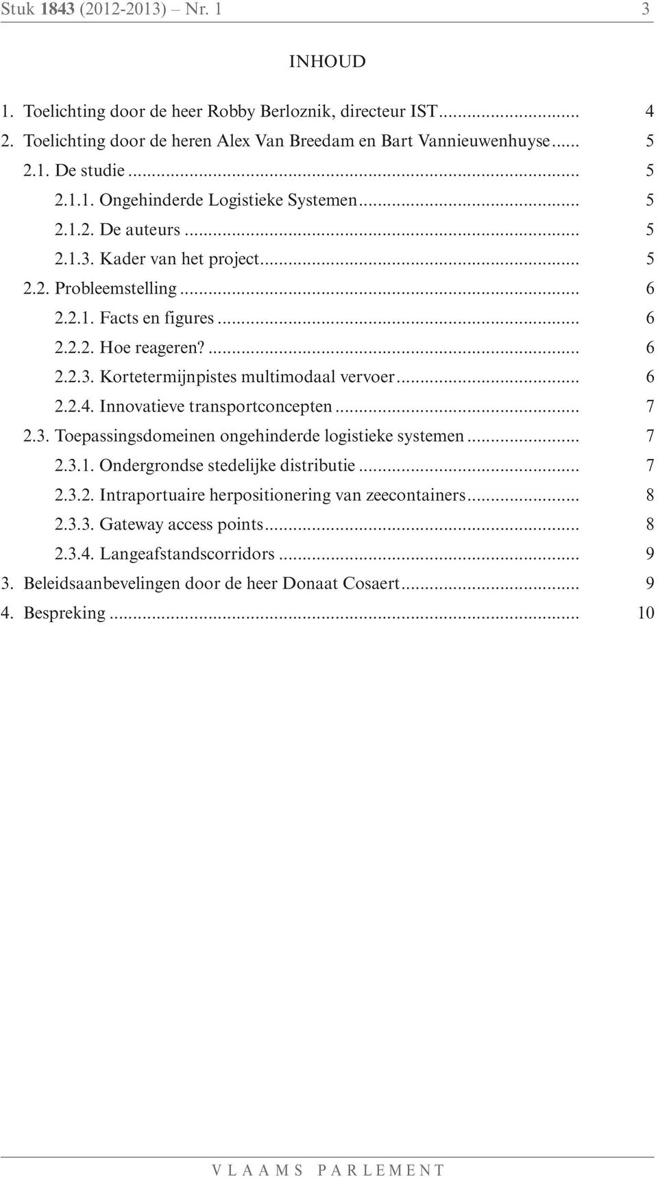 Innovatieve transportconcepten... 7 2.3. Toepassingsdomeinen ongehinderde logistieke systemen... 7 2.3.1. Ondergrondse stedelijke distributie... 7 2.3.2. Intraportuaire herpositionering van zeecontainers.