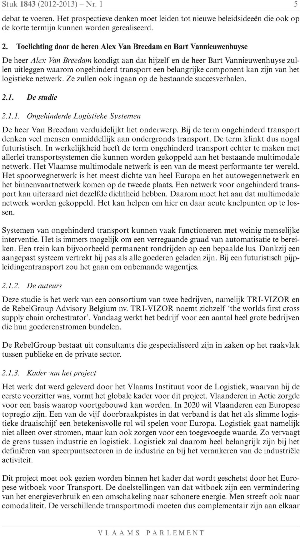 belangrijke component kan zijn van het logistieke netwerk. Ze zullen ook ingaan op de bestaande succesverhalen. 2.1. De studie 2.1.1. Ongehinderde Logistieke Systemen De heer Van Breedam verduidelijkt het onderwerp.