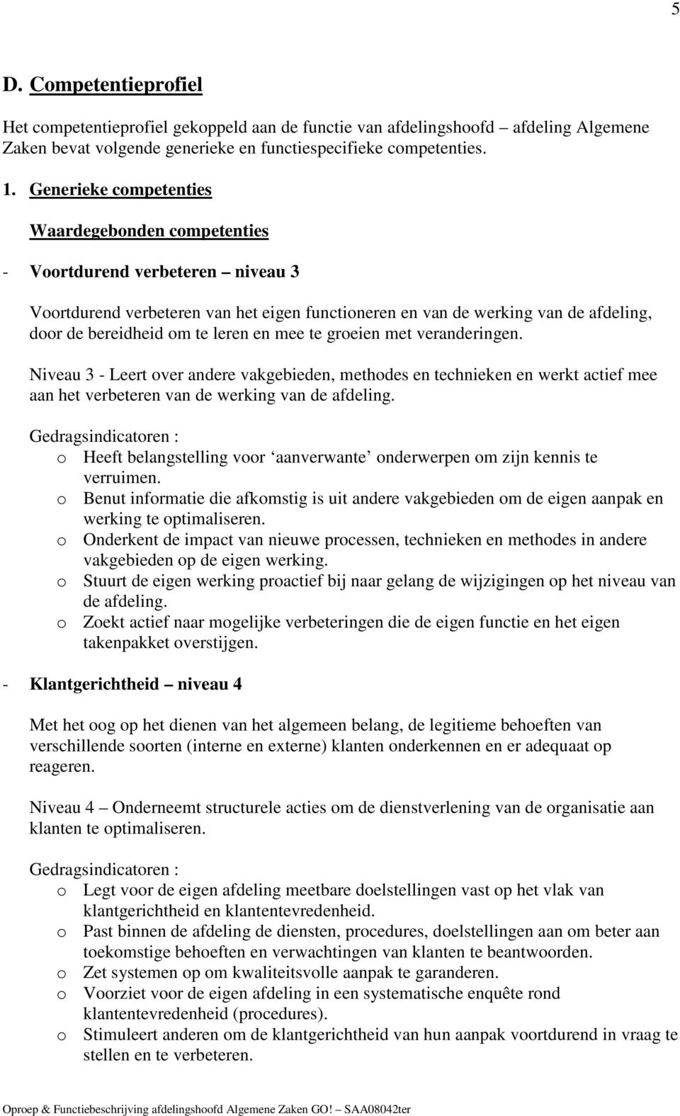 leren en mee te groeien met veranderingen. Niveau 3 - Leert over andere vakgebieden, methodes en technieken en werkt actief mee aan het verbeteren van de werking van de afdeling.