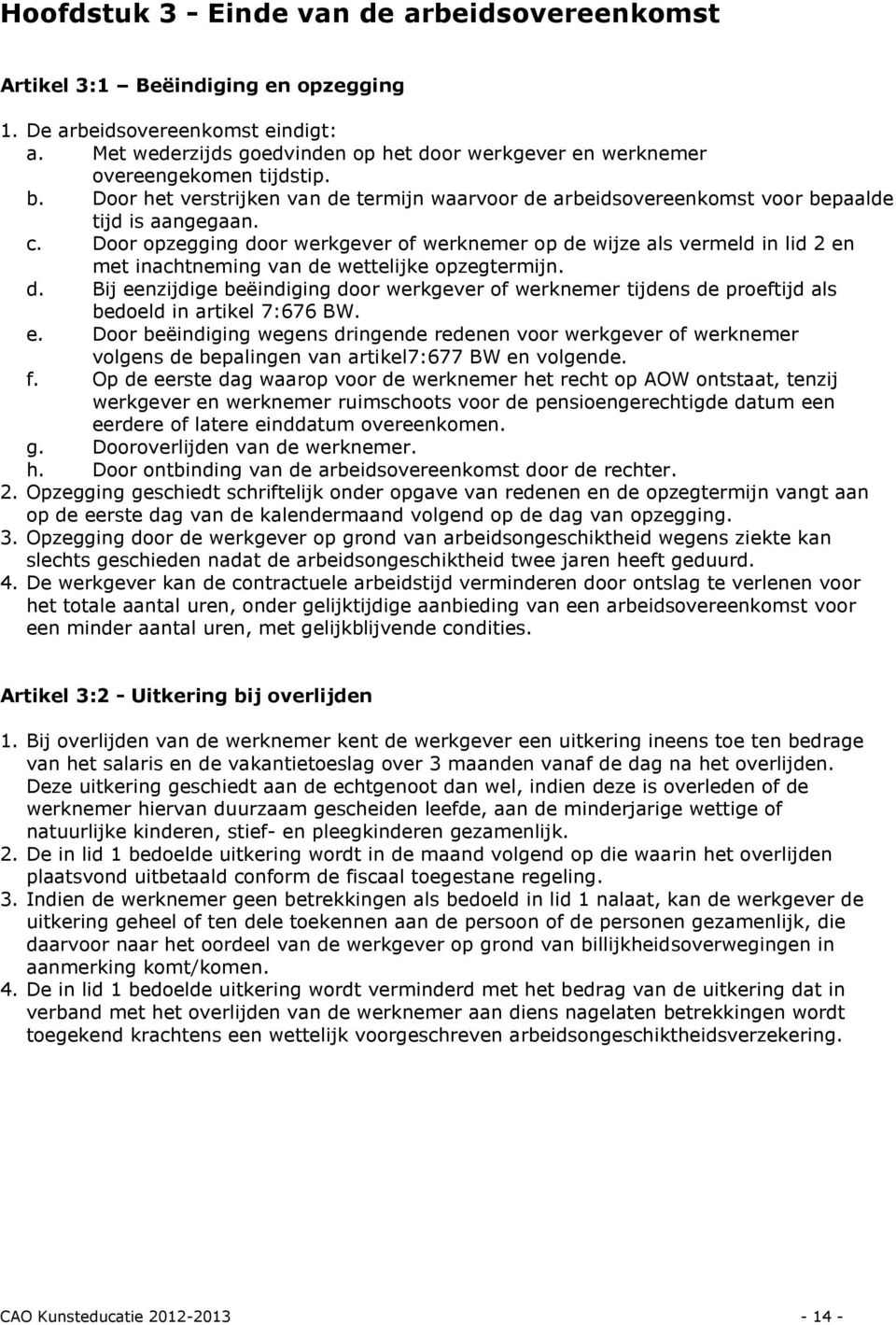 Door opzegging door werkgever of werknemer op de wijze als vermeld in lid 2 en met inachtneming van de wettelijke opzegtermijn. d. Bij eenzijdige beëindiging door werkgever of werknemer tijdens de proeftijd als bedoeld in artikel 7:676 BW.