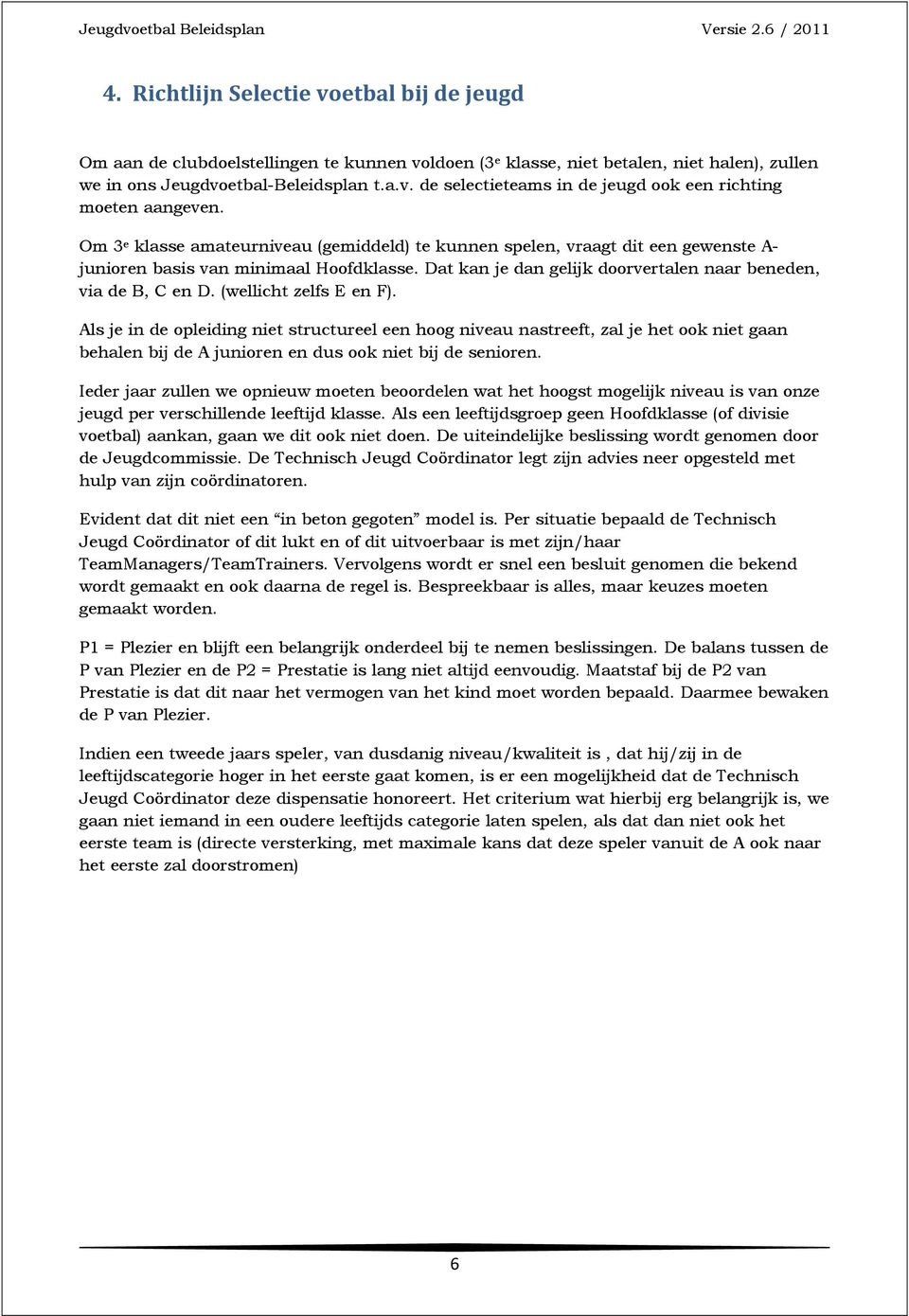 (wellicht zelfs E en F). Als je in de opleiding niet structureel een hoog niveau nastreeft, zal je het ook niet gaan behalen bij de A junioren en dus ook niet bij de senioren.