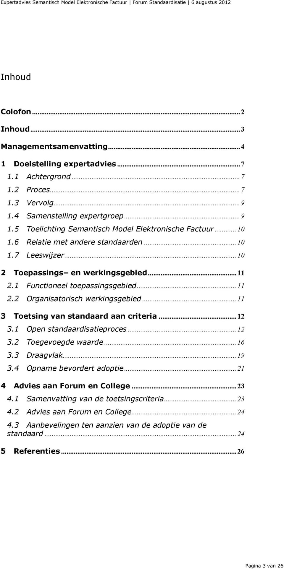 1 Functioneel toepassingsgebied... 11 2.2 Organisatorisch werkingsgebied... 11 3 Toetsing van standaard aan criteria... 12 3.1 Open standaardisatieproces... 12 3.2 Toegevoegde waarde... 16 3.