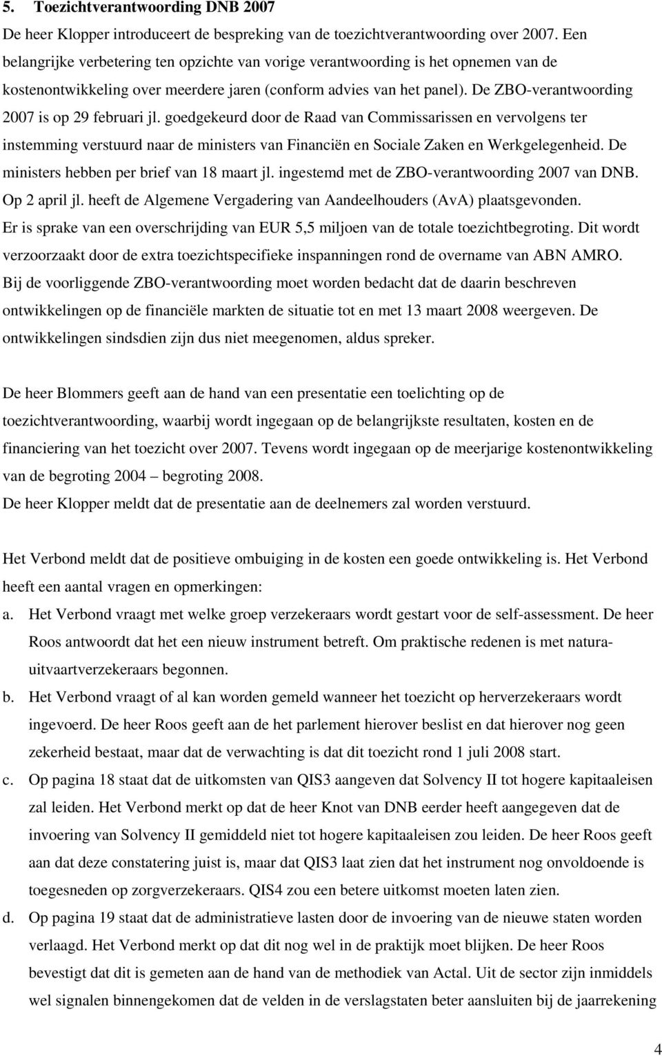 De ZBO-verantwoording 2007 is op 29 februari jl. goedgekeurd door de Raad van Commissarissen en vervolgens ter instemming verstuurd naar de ministers van Financiën en Sociale Zaken en Werkgelegenheid.