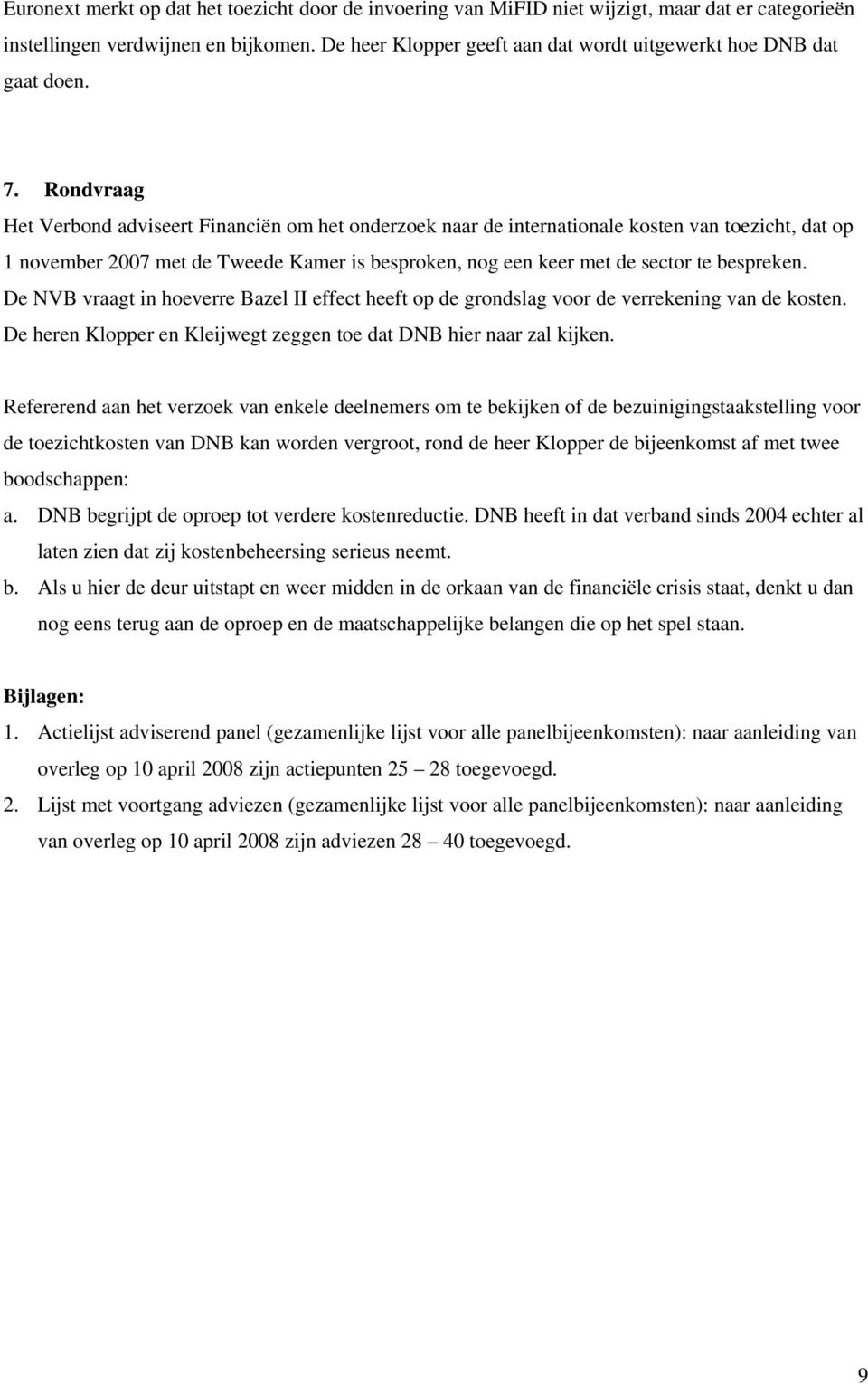 Rondvraag Het Verbond adviseert Financiën om het onderzoek naar de internationale kosten van toezicht, dat op 1 november 2007 met de Tweede Kamer is besproken, nog een keer met de sector te bespreken.