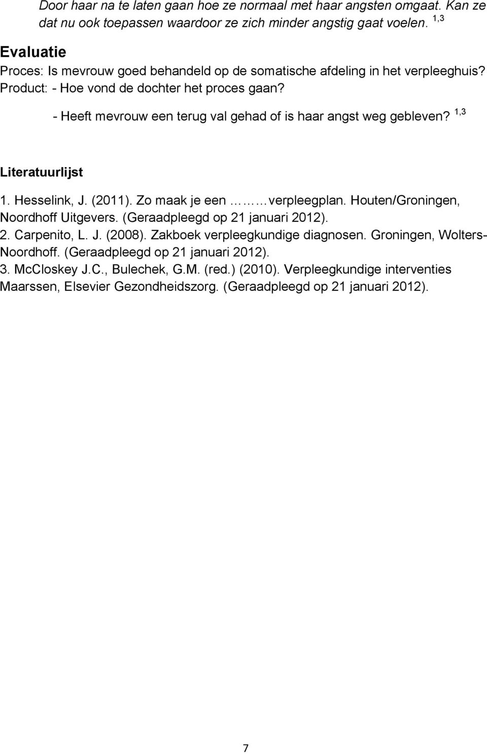 - Heeft mevrouw een terug val gehad of is haar angst weg gebleven? 1,3 Literatuurlijst 1. Hesselink, J. (2011). Zo maak je een verpleegplan. Houten/Groningen, Noordhoff Uitgevers.