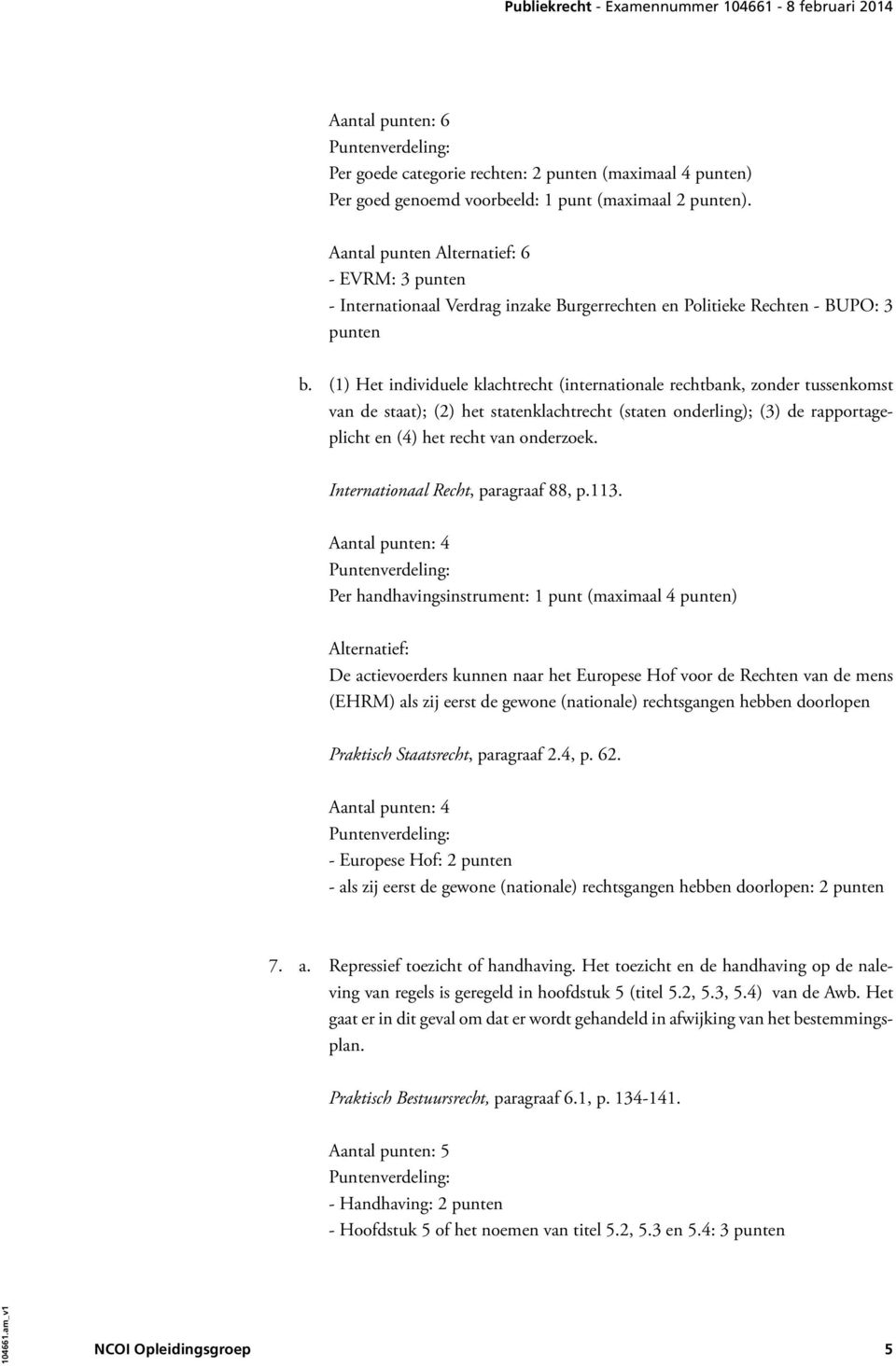 (1) Het individuele klachtrecht (internationale rechtbank, zonder tussenkomst van de staat); (2) het statenklachtrecht (staten onderling); (3) de rapportageplicht en (4) het recht van onderzoek.