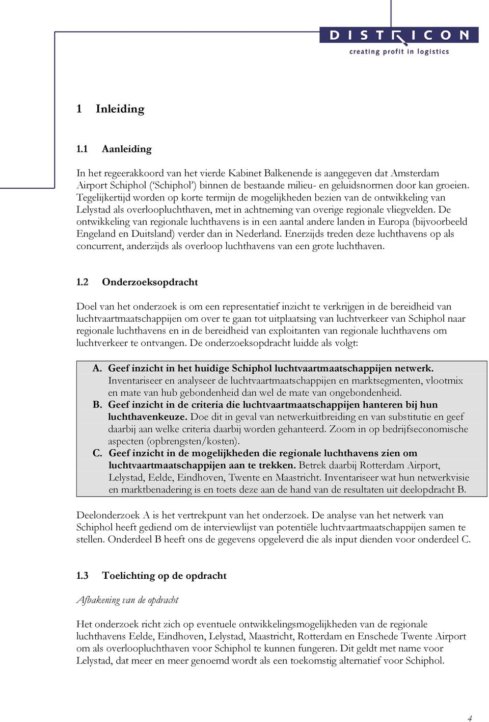 Tegelijkertijd worden op korte termijn de mogelijkheden bezien van de ontwikkeling van Lelystad als overloopluchthaven, met in achtneming van overige regionale vliegvelden.