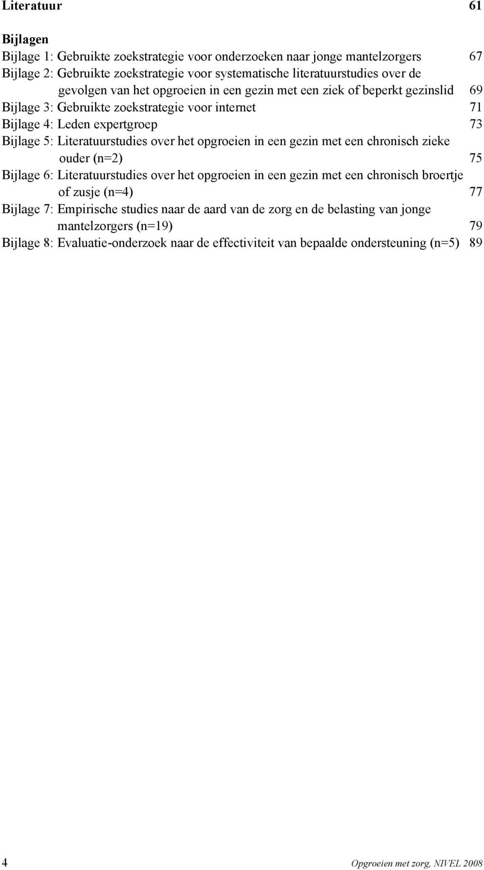 opgroeien in een gezin met een chronisch zieke ouder (n=2) 75 Bijlage 6: Literatuurstudies over het opgroeien in een gezin met een chronisch broertje of zusje (n=4) 77 Bijlage 7: Empirische