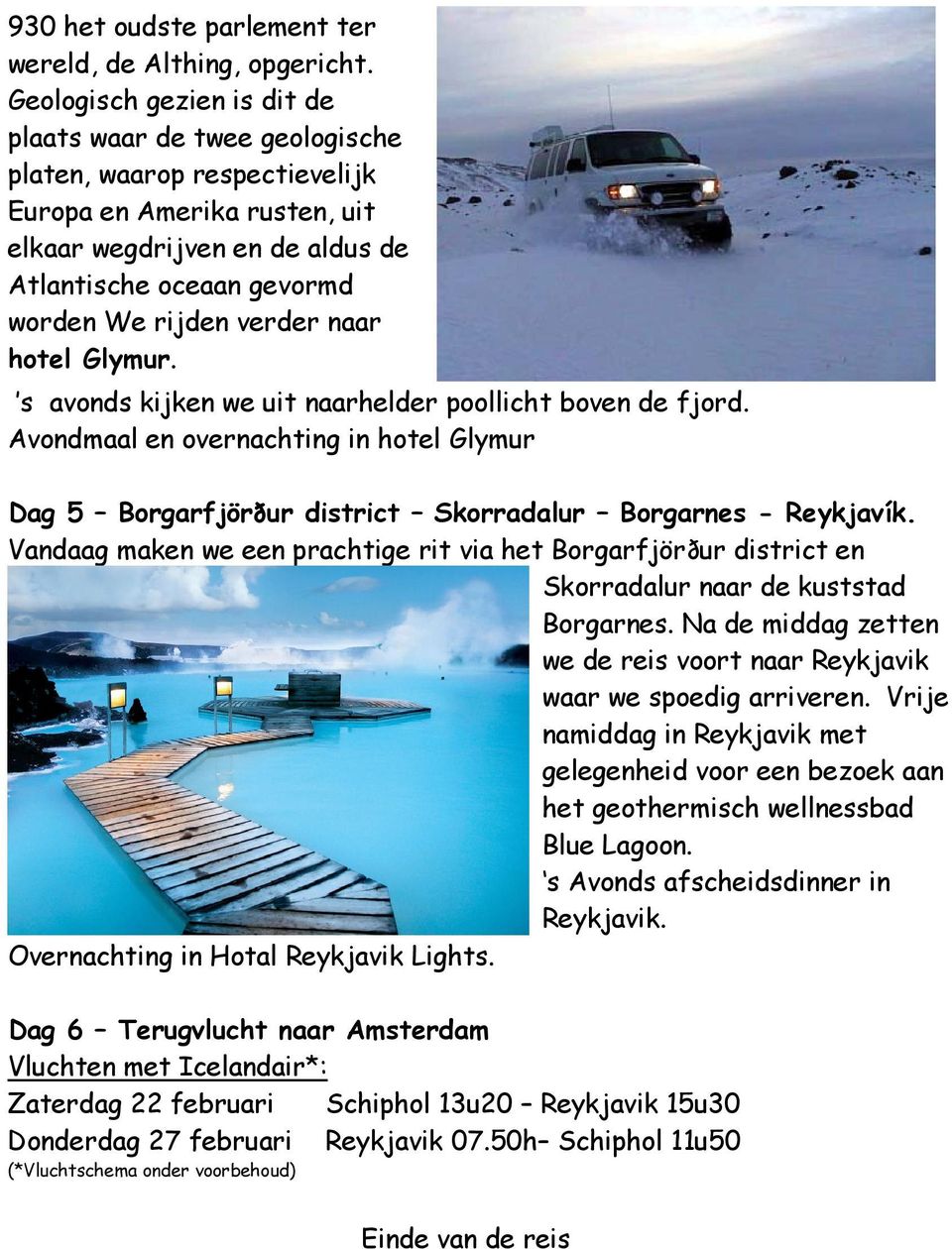 verder naar hotel Glymur. s avonds kijken we uit naarhelder poollicht boven de fjord. Avondmaal en overnachting in hotel Glymur Dag 5 Borgarfjörður district Skorradalur Borgarnes - Reykjavík.