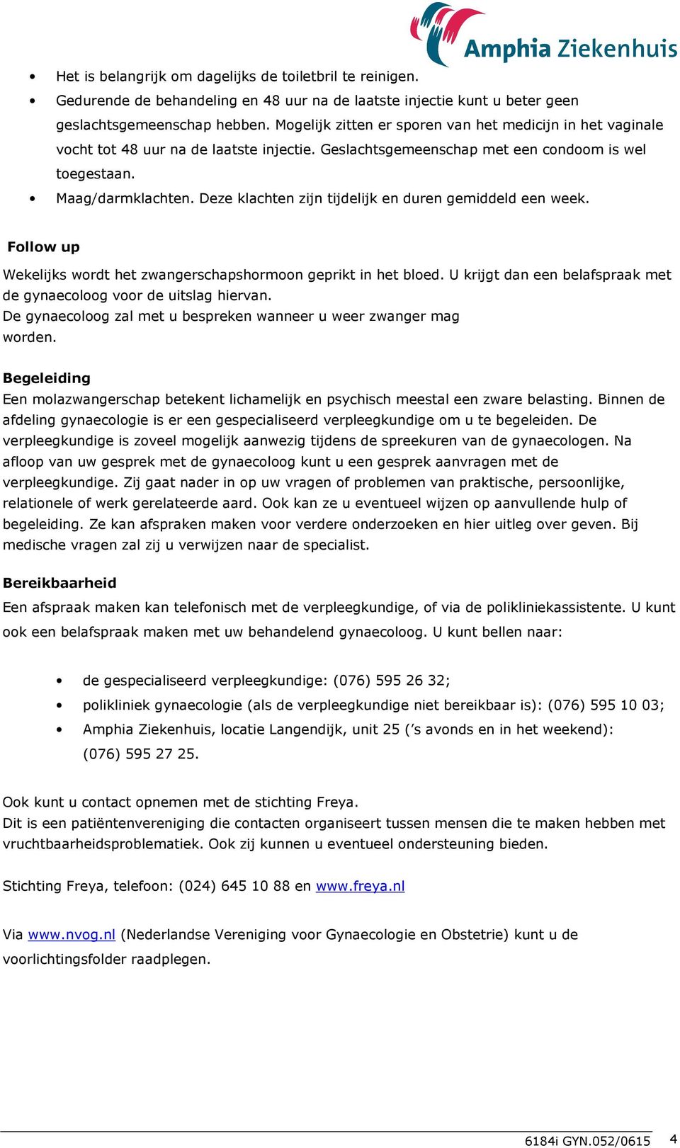 Deze klachten zijn tijdelijk en duren gemiddeld een week. Follow up Wekelijks wordt het zwangerschapshormoon geprikt in het bloed.