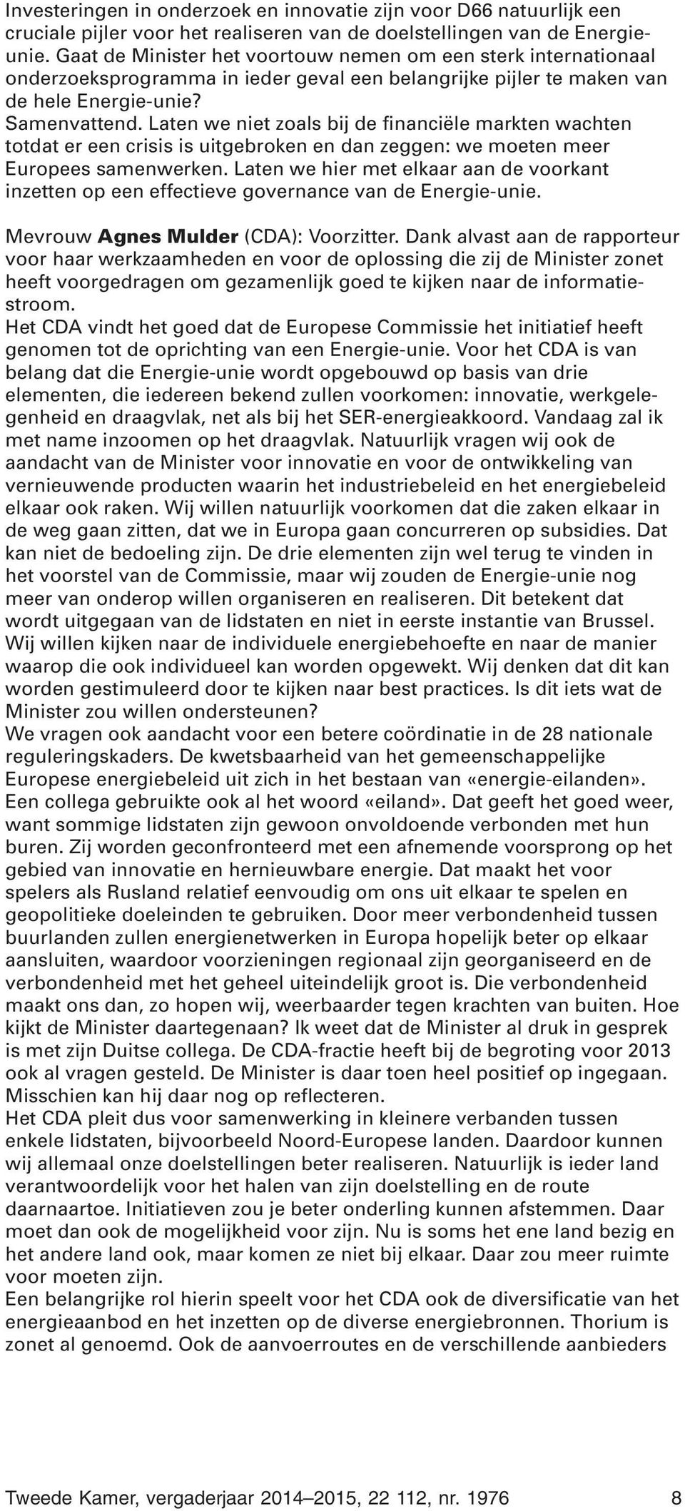 Laten we niet zoals bij de financiële markten wachten totdat er een crisis is uitgebroken en dan zeggen: we moeten meer Europees samenwerken.