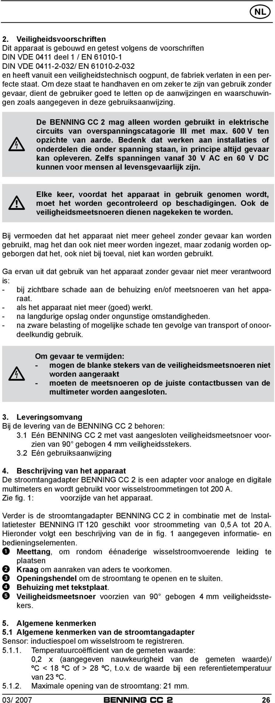 Om deze staat te handhaven en om zeker te zijn van gebruik zonder gevaar, dient de gebruiker goed te letten op de aanwijzingen en waarschuwingen zoals aangegeven in deze gebruiksaanwijzing.