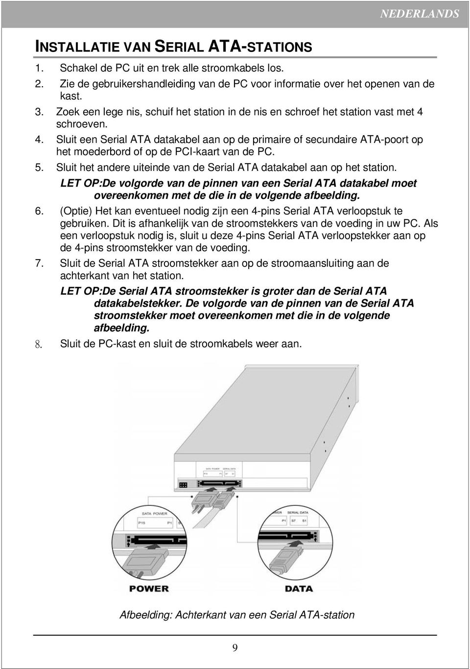 schroeven. 4. Sluit een Serial ATA datakabel aan op de primaire of secundaire ATA-poort op het moederbord of op de PCI-kaart van de PC. 5.