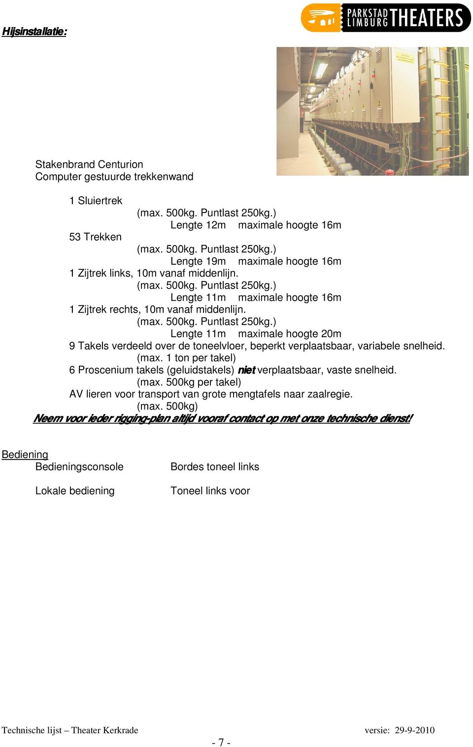 (max. 1 ton per takel) 6 Proscenium takels (geluidstakels) niet verplaatsbaar, vaste snelheid. (max. 500kg per takel) AV lieren voor transport van grote mengtafels naar zaalregie. (max. 500kg) Neem voor ieder rigging-plan altijd vooraf contact op met onze technische dienst!