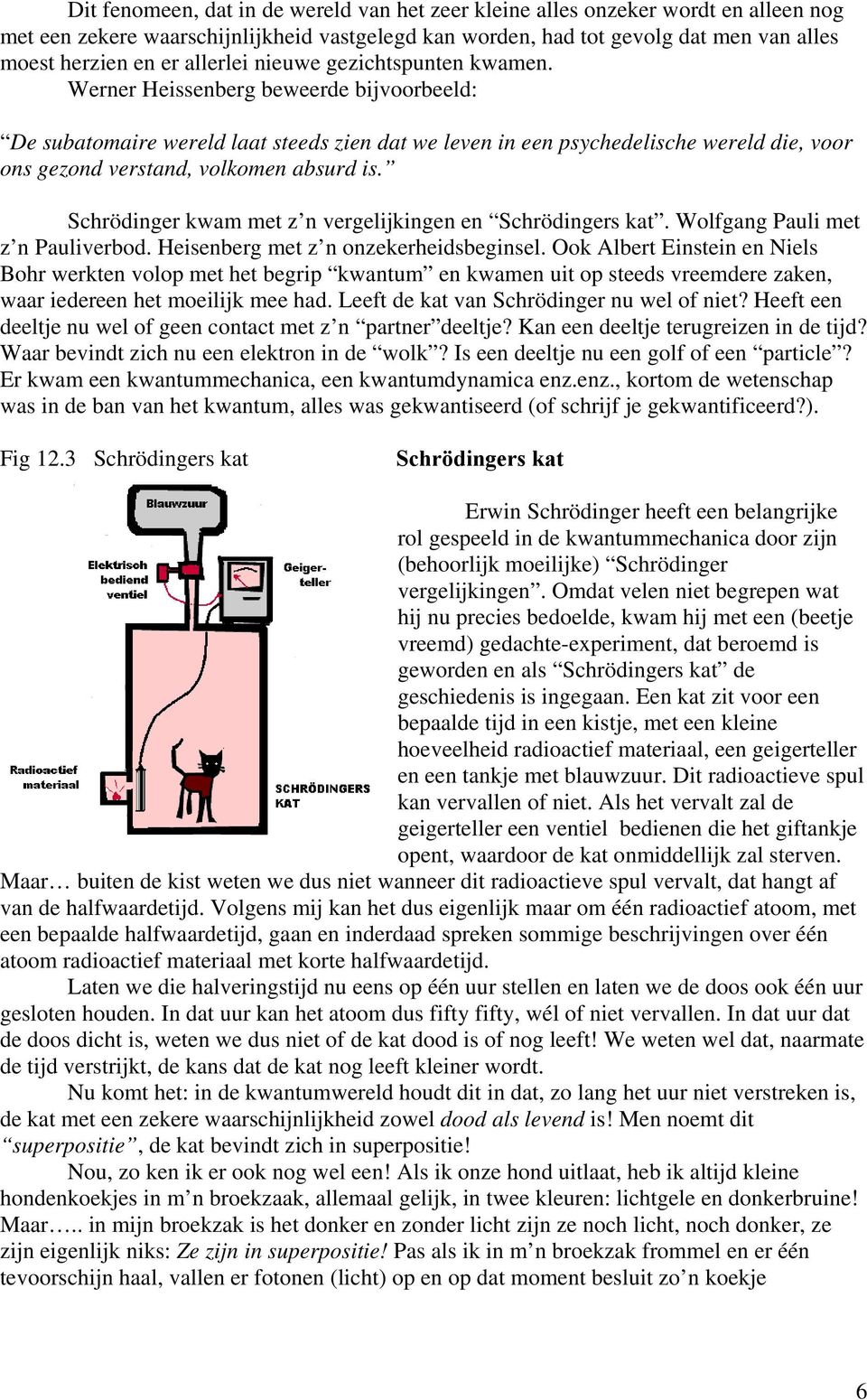 Werner Heissenberg beweerde bijvoorbeeld: De subatomaire wereld laat steeds zien dat we leven in een psychedelische wereld die, voor ons gezond verstand, volkomen absurd is.