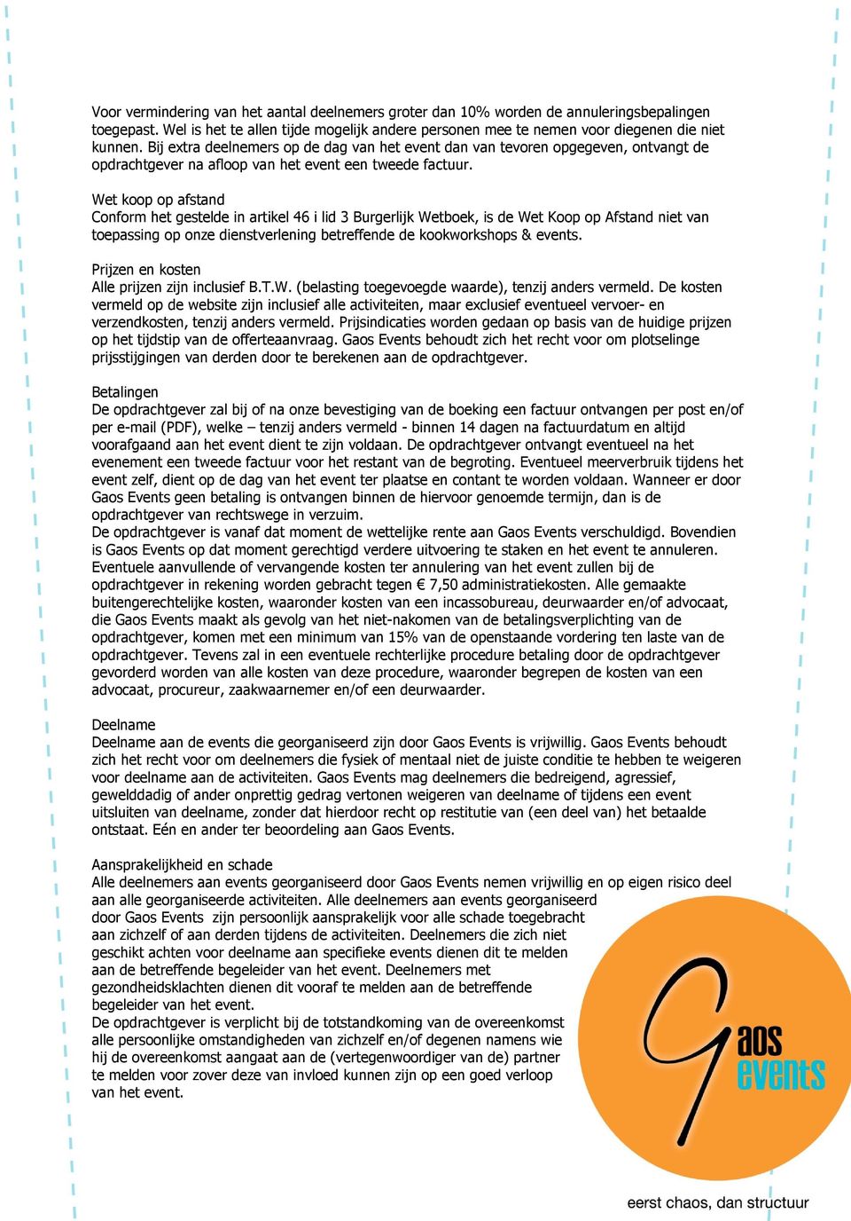 Wet koop op afstand Conform het gestelde in artikel 46 i lid 3 Burgerlijk Wetboek, is de Wet Koop op Afstand niet van toepassing op onze dienstverlening betreffende de kookworkshops & events.