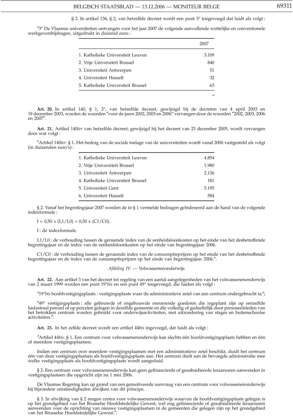 werkgeversbijdragen, uitgedrukt in duizend euro : 2007 1. Katholieke Universiteit Leuven 3.109 2. Vrije Universiteit Brussel 840 3. Universiteit Antwerpen 51 4. Universiteit Hasselt 32 5.