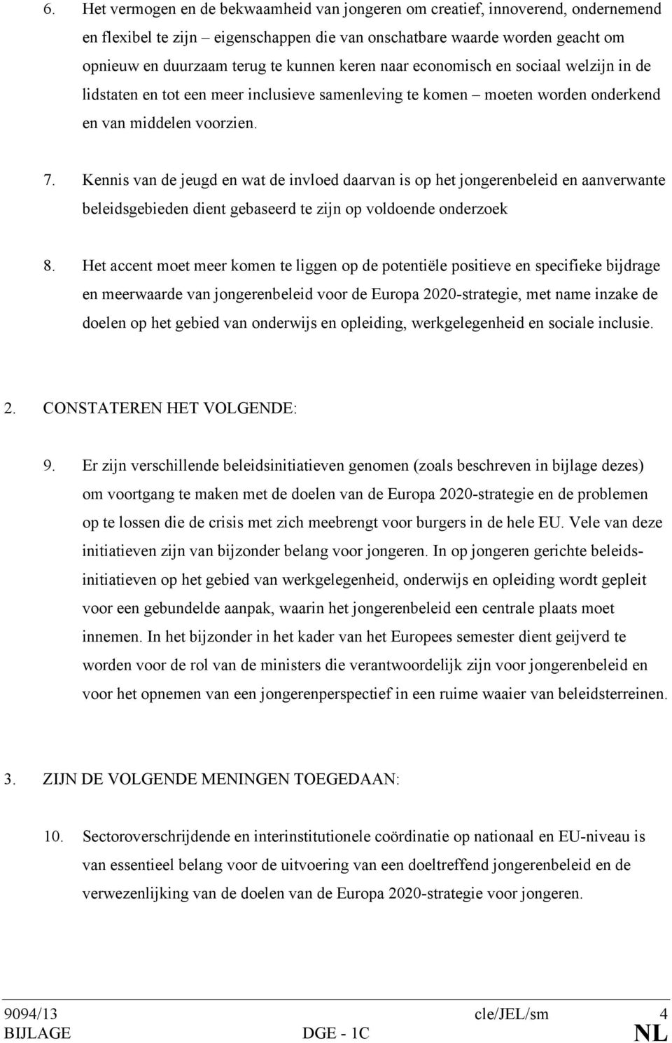 Kennis van de jeugd en wat de invloed daarvan is op het jongerenbeleid en aanverwante beleidsgebieden dient gebaseerd te zijn op voldoende onderzoek 8.