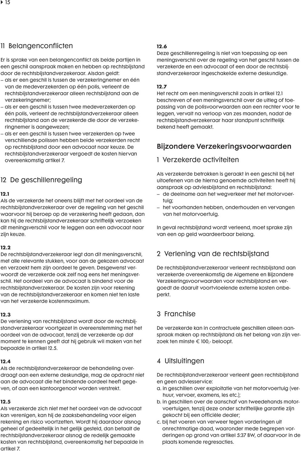 een geschil is tussen twee medeverzekerden op één polis, verleent de rechtsbijstandverzekeraar alleen rechts bijstand aan de verzekerde die door de verzekeringnemer is aangewezen; als er een geschil