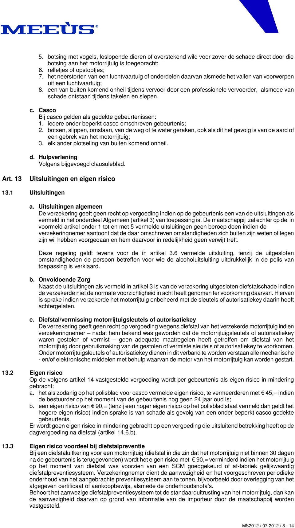 een van buiten komend onheil tijdens vervoer door een professionele vervoerder, alsmede van schade ontstaan tijdens takelen en slepen. c. Casco Bij casco gelden als gedekte gebeurtenissen: 1.