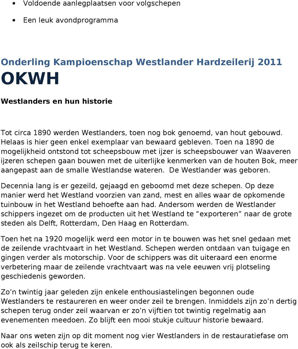 Toen na 1890 de mogelijkheid ontstond tot scheepsbouw met ijzer is scheepsbouwer van Waaveren ijzeren schepen gaan bouwen met de uiterlijke kenmerken van de houten Bok, meer aangepast aan de smalle