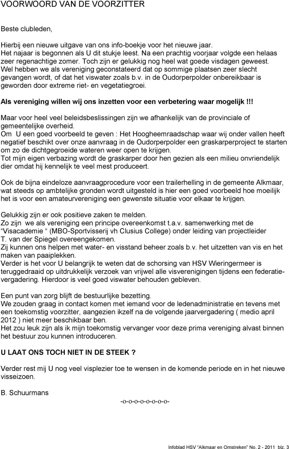 Wel hebben we als vereniging geconstateerd dat op sommige plaatsen zeer slecht gevangen wordt, of dat het viswater als b.v. in de Oudorperpolder onbereikbaar is geworden door extreme riet- en vegetatiegroei.